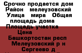 Срочно продается дом › Район ­ мелеузовский › Улица ­ мира › Общая площадь дома ­ 60 › Площадь участка ­ 10 › Цена ­ 2 200 000 - Башкортостан респ., Мелеузовский р-н, Сергеево д. Недвижимость » Дома, коттеджи, дачи продажа   . Башкортостан респ.